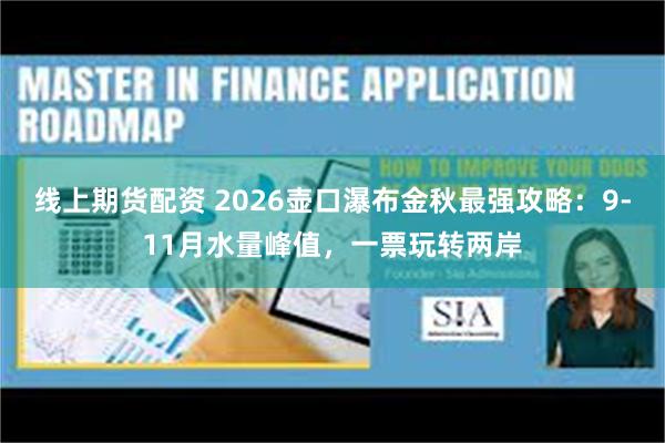 线上期货配资 2026壶口瀑布金秋最强攻略：9-11月水量峰值，一票玩转两岸