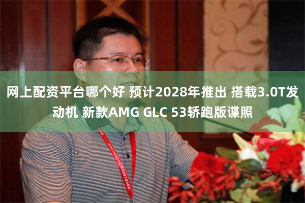 网上配资平台哪个好 预计2028年推出 搭载3.0T发动机 新款AMG GLC 53轿跑版谍照