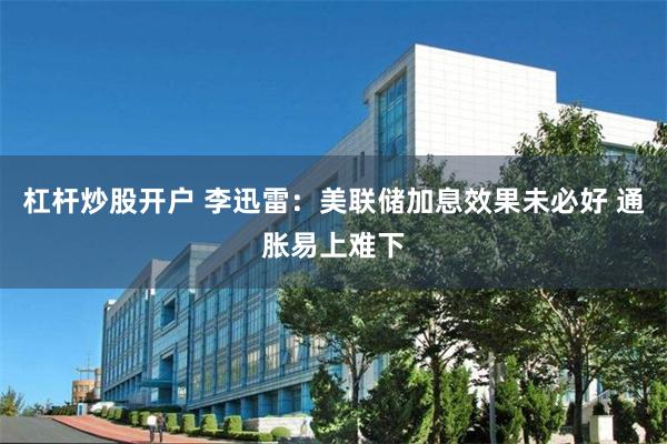 杠杆炒股开户 李迅雷：美联储加息效果未必好 通胀易上难下