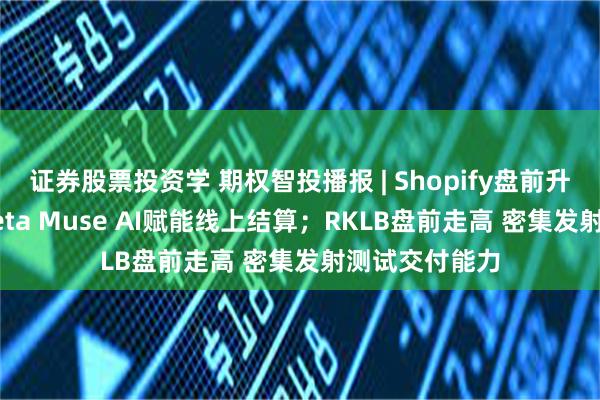 证券股票投资学 期权智投播报 | Shopify盘前升逾3% 接入Meta Muse AI赋能线上结算;RKLB盘前走高 密集发射测试交付能力
