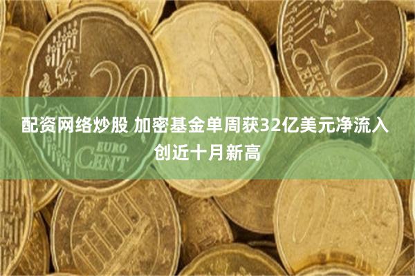 配资网络炒股 加密基金单周获32亿美元净流入 创近十月新高