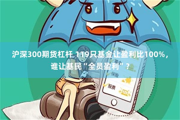沪深300期货杠杆 119只基金让盈利比100%，谁让基民“全员盈利”？