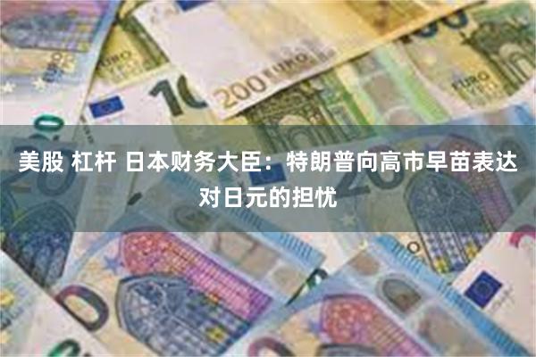 美股 杠杆 日本财务大臣：特朗普向高市早苗表达对日元的担忧
