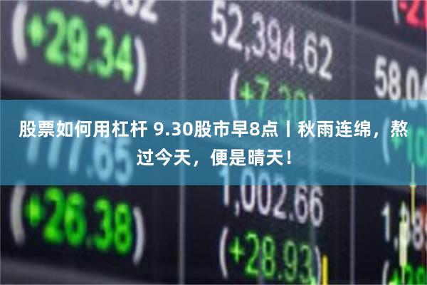 股票如何用杠杆 9.30股市早8点丨秋雨连绵，熬过今天，便是晴天！