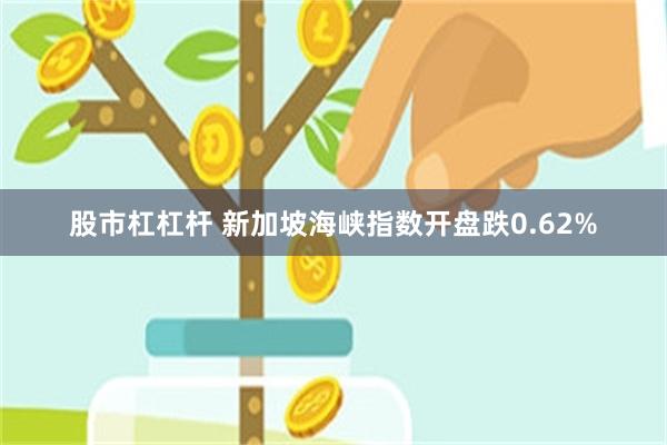股市杠杠杆 新加坡海峡指数开盘跌0.62%