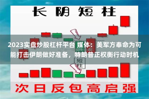 2023实盘炒股杠杆平台 媒体：美军方奉命为可能打击伊朗做好准备，特朗普正权衡行动时机