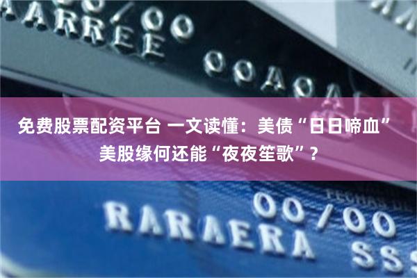 免费股票配资平台 一文读懂:美债“日日啼血” 美股缘何还能“夜夜笙歌”?