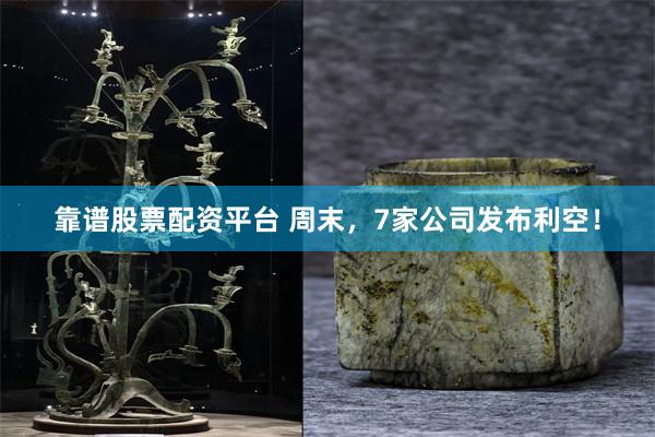 靠谱股票配资平台 周末,7家公司发布利空!