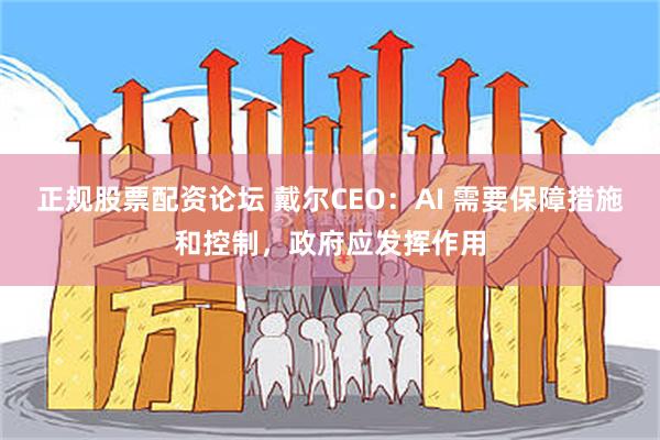 正规股票配资论坛 戴尔CEO：AI 需要保障措施和控制，政府应发挥作用