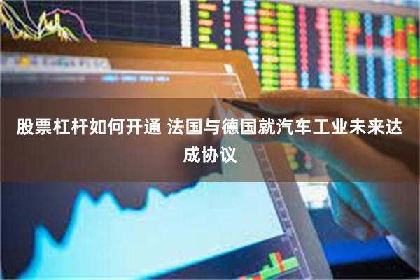 股票杠杆如何开通 法国与德国就汽车工业未来达成协议