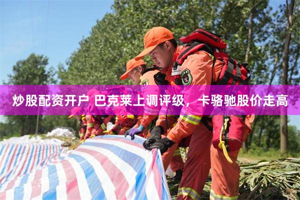 炒股配资开户 巴克莱上调评级，卡骆驰股价走高