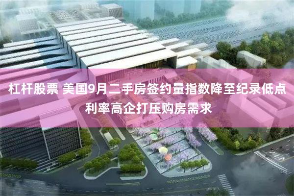 杠杆股票 美国9月二手房签约量指数降至纪录低点 利率高企打压购房需求