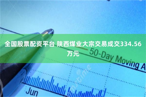 全国股票配资平台 陕西煤业大宗交易成交334.56万元