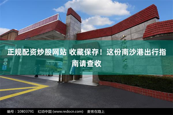 正规配资炒股网站 收藏保存!这份南沙港出行指南请查收