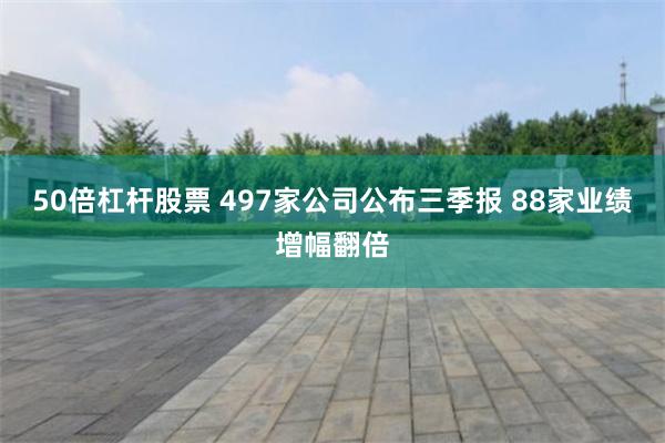 50倍杠杆股票 497家公司公布三季报 88家业绩增幅翻倍