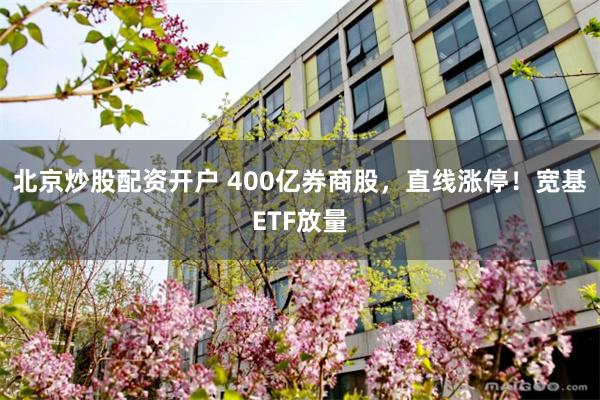 北京炒股配资开户 400亿券商股，直线涨停！宽基ETF放量