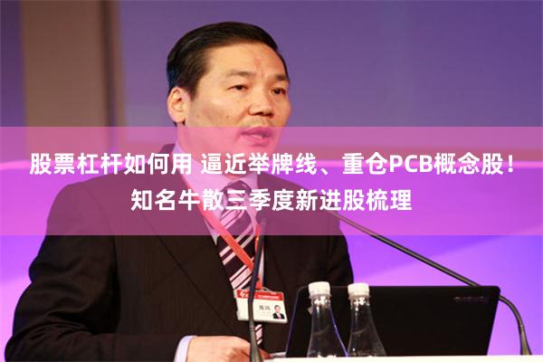 股票杠杆如何用 逼近举牌线、重仓PCB概念股！知名牛散三季度新进股梳理