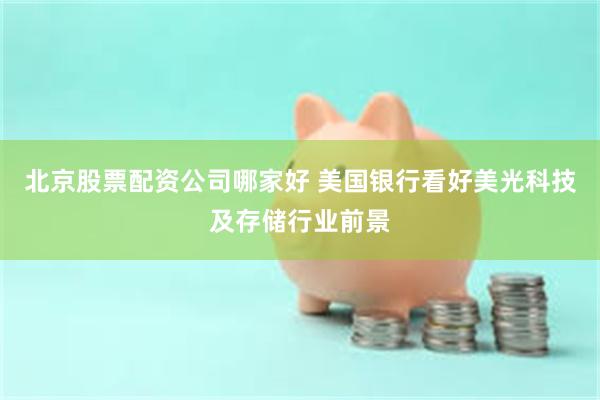 北京股票配资公司哪家好 美国银行看好美光科技及存储行业前景