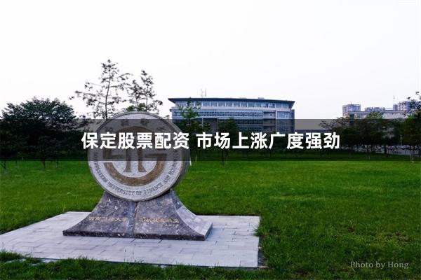 保定股票配资 市场上涨广度强劲
