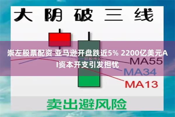 崇左股票配资 亚马逊开盘跌近5% 2200亿美元AI资本开支引发担忧